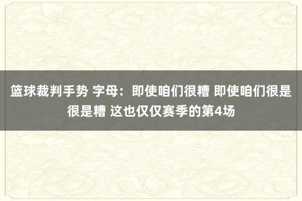 篮球裁判手势 字母：即使咱们很糟 即使咱们很是很是糟 这也仅仅赛季的第4场