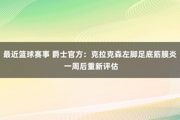 最近篮球赛事 爵士官方：克拉克森左脚足底筋膜炎 一周后重新评估