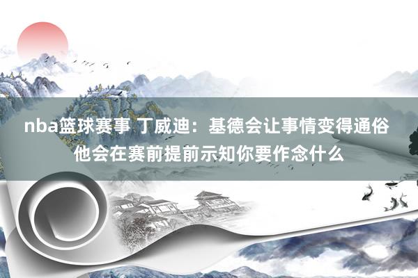 nba篮球赛事 丁威迪：基德会让事情变得通俗 他会在赛前提前示知你要作念什么