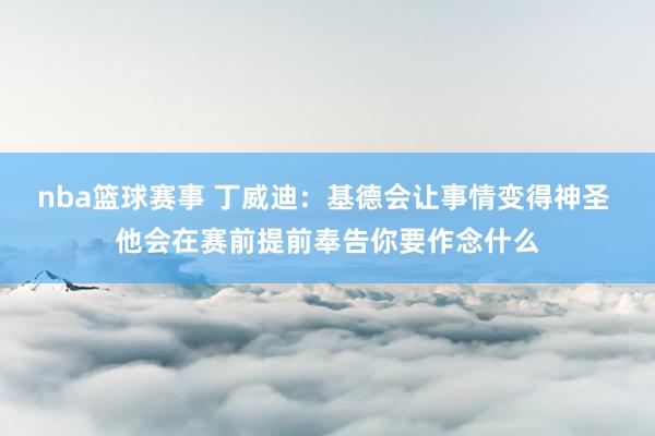 nba篮球赛事 丁威迪：基德会让事情变得神圣 他会在赛前提前奉告你要作念什么