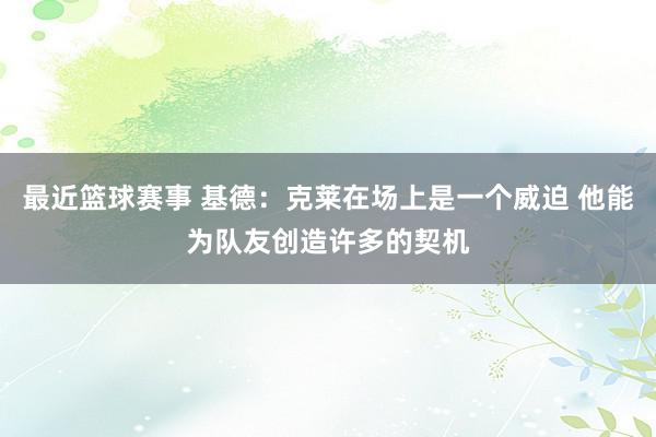 最近篮球赛事 基德：克莱在场上是一个威迫 他能为队友创造许多的契机