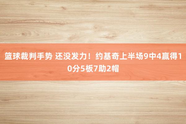 篮球裁判手势 还没发力！约基奇上半场9中4赢得10分5板7助2帽