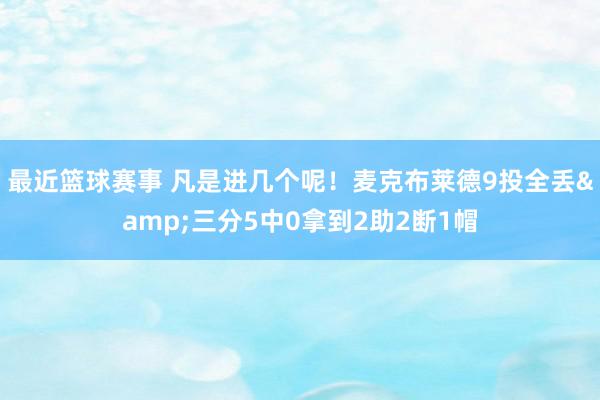 最近篮球赛事 凡是进几个呢！麦克布莱德9投全丢&三分5中0拿到2助2断1帽