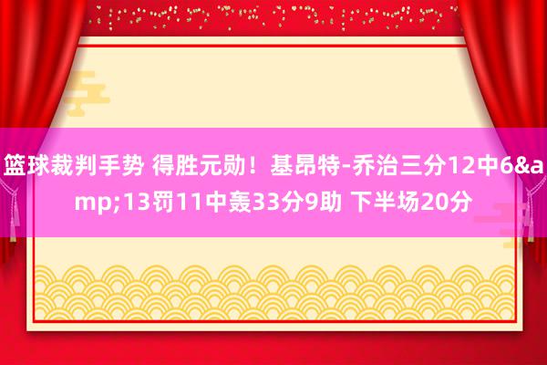 篮球裁判手势 得胜元勋！基昂特-乔治三分12中6&13罚11中轰33分9助 下半场20分