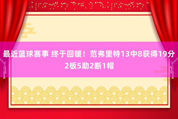 最近篮球赛事 终于回暖！范弗里特13中8获得19分2板5助2断1帽