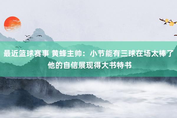 最近篮球赛事 黄蜂主帅：小节能有三球在场太棒了 他的自信展现得大书特书