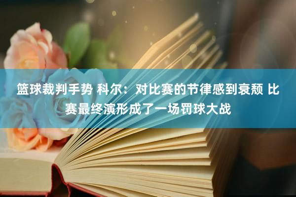 篮球裁判手势 科尔：对比赛的节律感到衰颓 比赛最终演形成了一场罚球大战