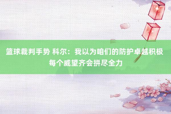 篮球裁判手势 科尔：我以为咱们的防护卓越积极 每个威望齐会拼尽全力