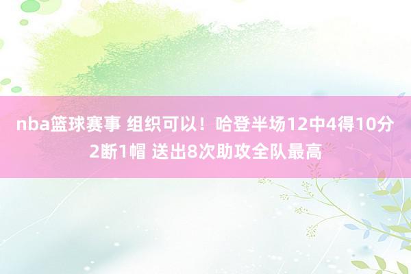 nba篮球赛事 组织可以！哈登半场12中4得10分2断1帽 送出8次助攻全队最高