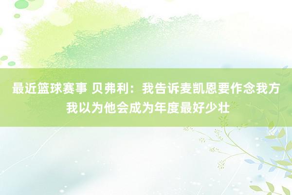 最近篮球赛事 贝弗利：我告诉麦凯恩要作念我方 我以为他会成为年度最好少壮