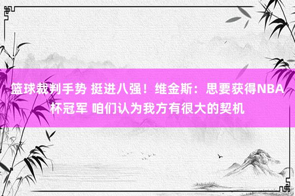 篮球裁判手势 挺进八强！维金斯：思要获得NBA杯冠军 咱们认为我方有很大的契机