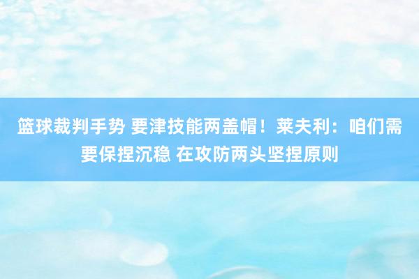 篮球裁判手势 要津技能两盖帽！莱夫利：咱们需要保捏沉稳 在攻防两头坚捏原则