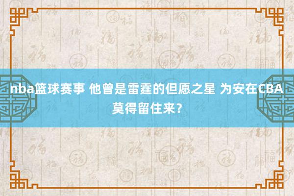 nba篮球赛事 他曾是雷霆的但愿之星 为安在CBA莫得留住来？