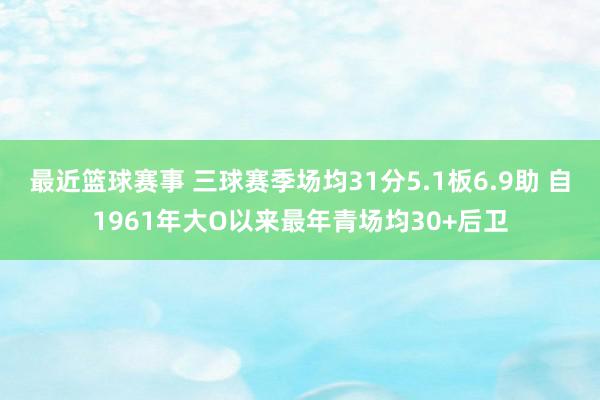 最近篮球赛事 三球赛季场均31分5.1板6.9助 自1961年大O以来最年青场均30+后卫