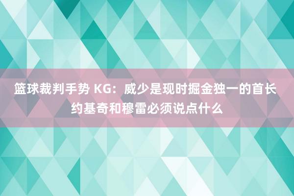 篮球裁判手势 KG：威少是现时掘金独一的首长 约基奇和穆雷必须说点什么