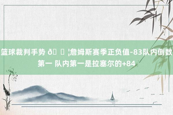 篮球裁判手势 😦詹姆斯赛季正负值-83队内倒数第一 队内第一是拉塞尔的+84