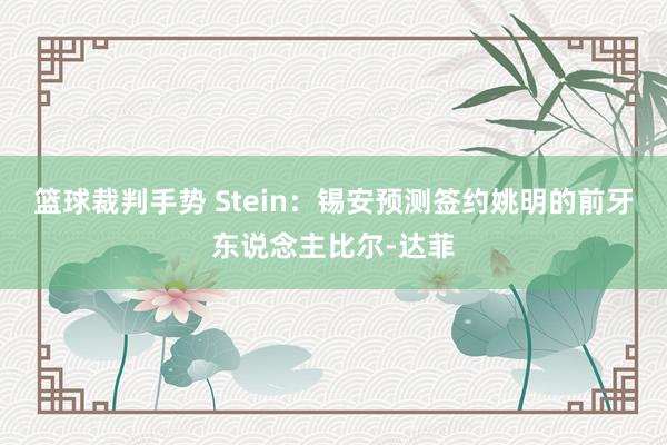 篮球裁判手势 Stein：锡安预测签约姚明的前牙东说念主比尔-达菲