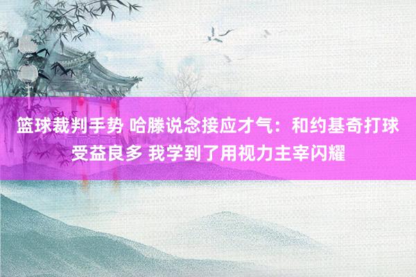 篮球裁判手势 哈滕说念接应才气：和约基奇打球受益良多 我学到了用视力主宰闪耀