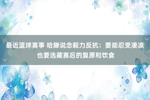 最近篮球赛事 哈滕说念毅力反抗：要能忍受凄凉 也要选藏赛后的复原和饮食