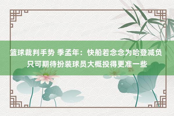 篮球裁判手势 季孟年：快船若念念为哈登减负 只可期待扮装球员大概投得更准一些