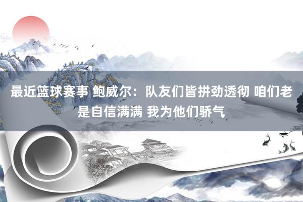 最近篮球赛事 鲍威尔：队友们皆拼劲透彻 咱们老是自信满满 我为他们骄气