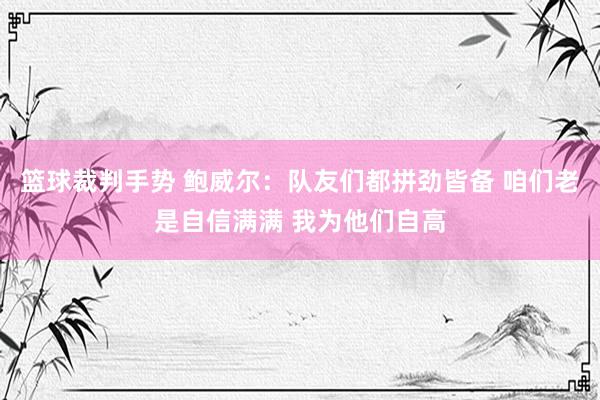 篮球裁判手势 鲍威尔：队友们都拼劲皆备 咱们老是自信满满 我为他们自高