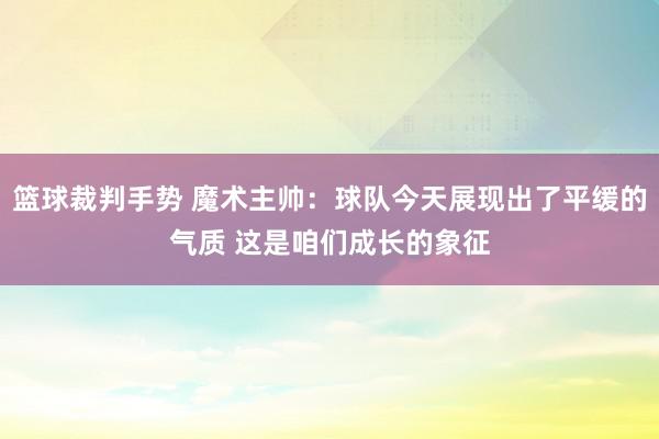 篮球裁判手势 魔术主帅：球队今天展现出了平缓的气质 这是咱们成长的象征