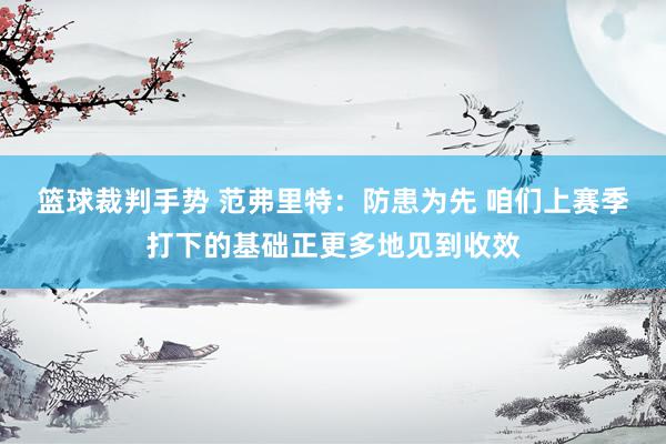 篮球裁判手势 范弗里特：防患为先 咱们上赛季打下的基础正更多地见到收效