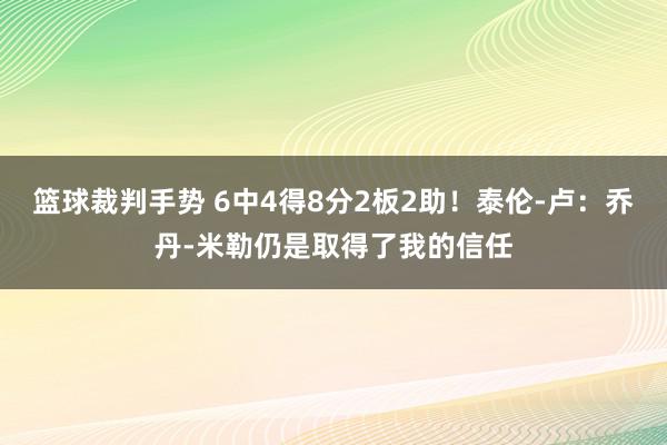 篮球裁判手势 6中4得8分2板2助！泰伦-卢：乔丹-米勒仍是取得了我的信任