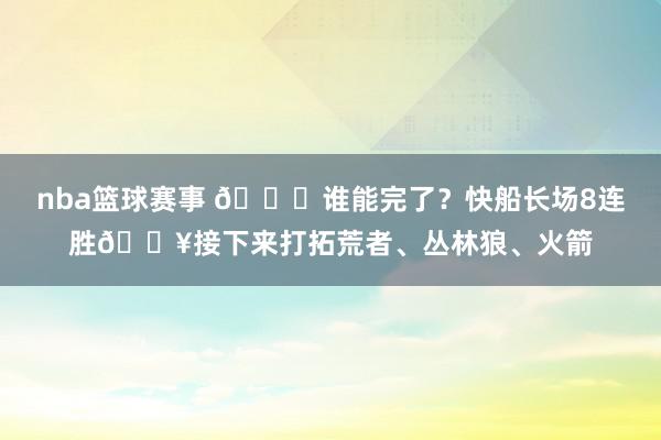 nba篮球赛事 😉谁能完了？快船长场8连胜🔥接下来打拓荒者、丛林狼、火箭