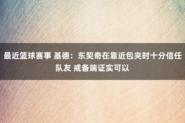 最近篮球赛事 基德：东契奇在靠近包夹时十分信任队友 戒备端证实可以