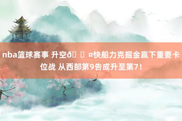 nba篮球赛事 升空😤快船力克掘金赢下重要卡位战 从西部第9告成升至第7！