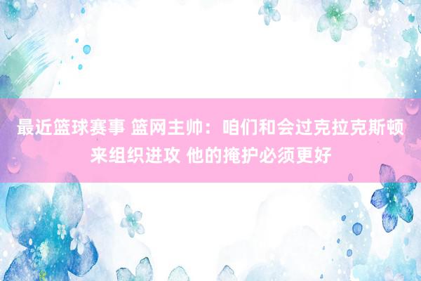 最近篮球赛事 篮网主帅：咱们和会过克拉克斯顿来组织进攻 他的掩护必须更好