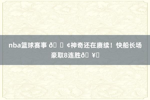 nba篮球赛事 🚢神奇还在赓续！快船长场豪取8连胜🥏