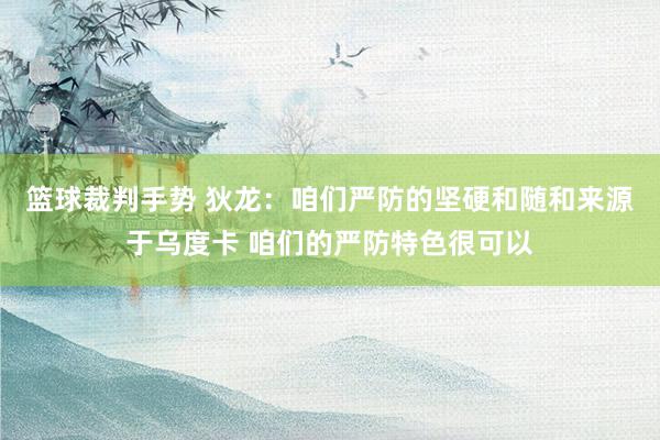 篮球裁判手势 狄龙：咱们严防的坚硬和随和来源于乌度卡 咱们的严防特色很可以