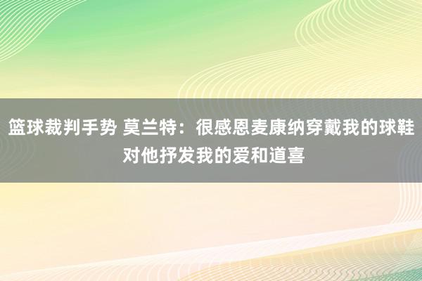 篮球裁判手势 莫兰特：很感恩麦康纳穿戴我的球鞋 对他抒发我的爱和道喜