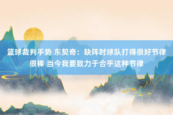 篮球裁判手势 东契奇：缺阵时球队打得很好节律很棒 当今我要致力于合乎这种节律