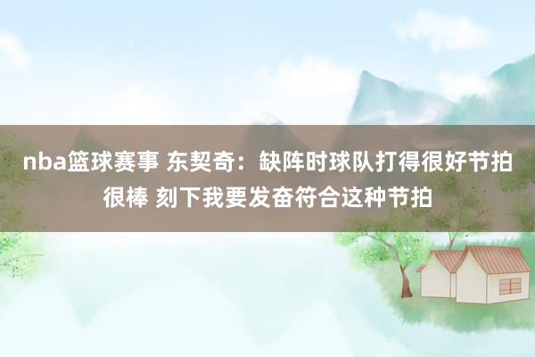 nba篮球赛事 东契奇：缺阵时球队打得很好节拍很棒 刻下我要发奋符合这种节拍