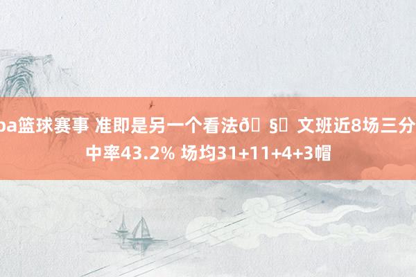 nba篮球赛事 准即是另一个看法🧐文班近8场三分射中率43.2% 场均31+11+4+3帽