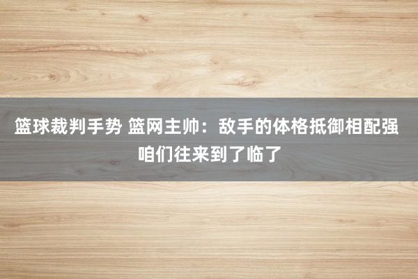 篮球裁判手势 篮网主帅：敌手的体格抵御相配强 咱们往来到了临了