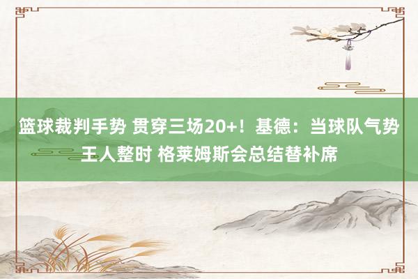 篮球裁判手势 贯穿三场20+！基德：当球队气势王人整时 格莱姆斯会总结替补席