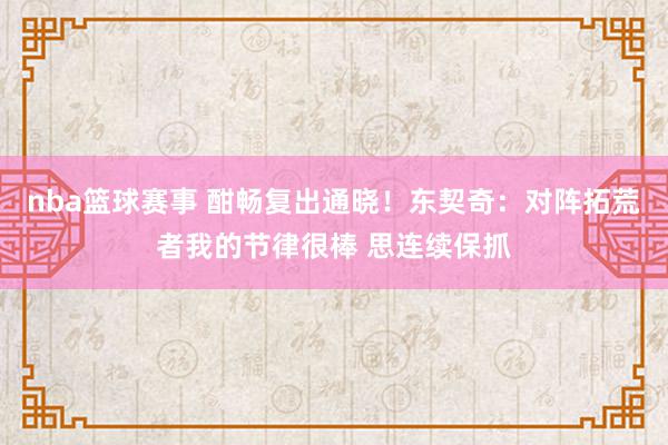 nba篮球赛事 酣畅复出通晓！东契奇：对阵拓荒者我的节律很棒 思连续保抓