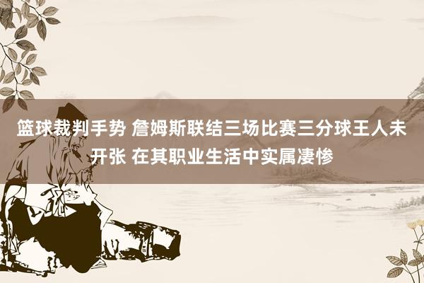 篮球裁判手势 詹姆斯联结三场比赛三分球王人未开张 在其职业生活中实属凄惨