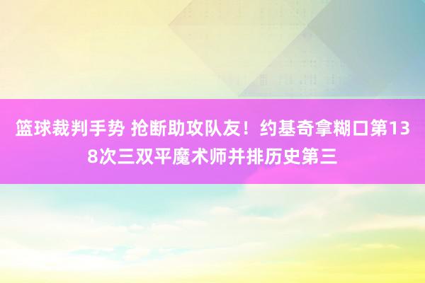 篮球裁判手势 抢断助攻队友！约基奇拿糊口第138次三双平魔术师并排历史第三