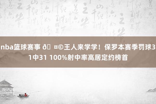 nba篮球赛事 🤩王人来学学！保罗本赛季罚球31中31 100%射中率高居定约榜首