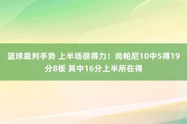 篮球裁判手势 上半场很得力！尚帕尼10中5得19分8板 其中16分上半所在得