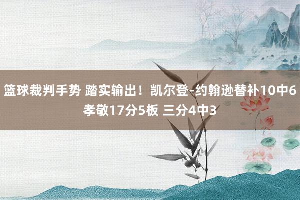 篮球裁判手势 踏实输出！凯尔登-约翰逊替补10中6孝敬17分5板 三分4中3