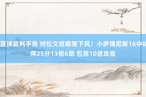 篮球裁判手势 对位文班略落下风！小萨博尼斯16中8得25分13板6助 包括10进攻板