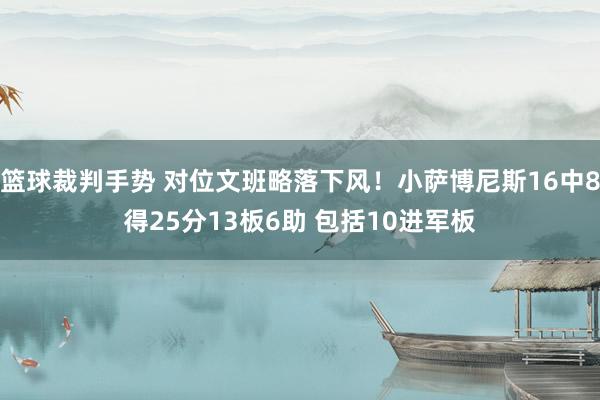 篮球裁判手势 对位文班略落下风！小萨博尼斯16中8得25分13板6助 包括10进军板