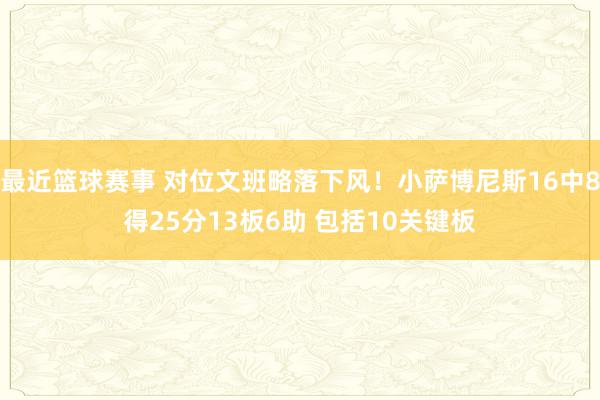 最近篮球赛事 对位文班略落下风！小萨博尼斯16中8得25分13板6助 包括10关键板